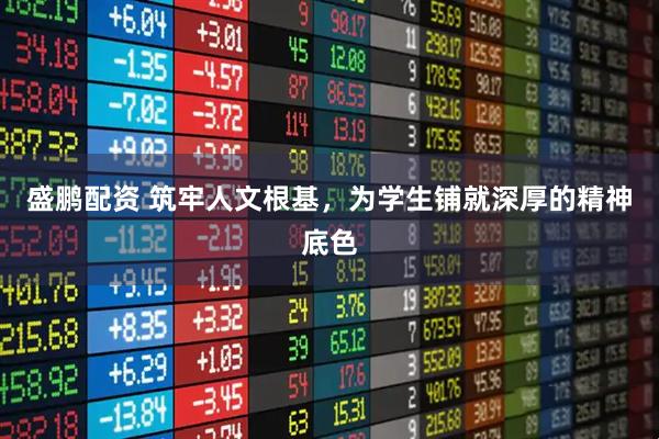 盛鹏配资 筑牢人文根基，为学生铺就深厚的精神底色
