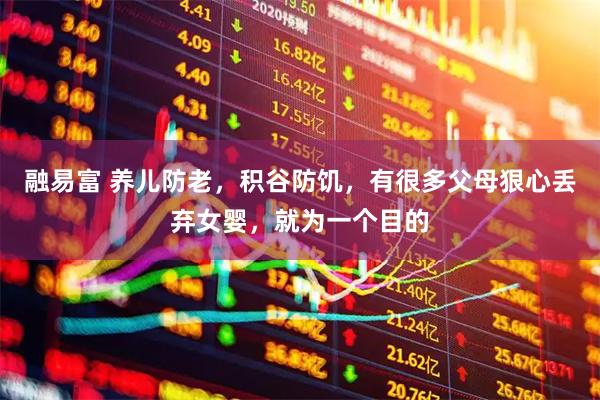 融易富 养儿防老，积谷防饥，有很多父母狠心丢弃女婴，就为一个目的