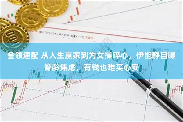 金领速配 从人生赢家到为女操碎心，伊能静自曝骨龄焦虑，有钱也难买心安